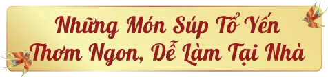 Những món súp tổ yến thơm ngon, dễ làm tại nhà